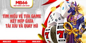 Tìm hiểu về tựa game kết hợp giữa tài xỉu và quay hũ 