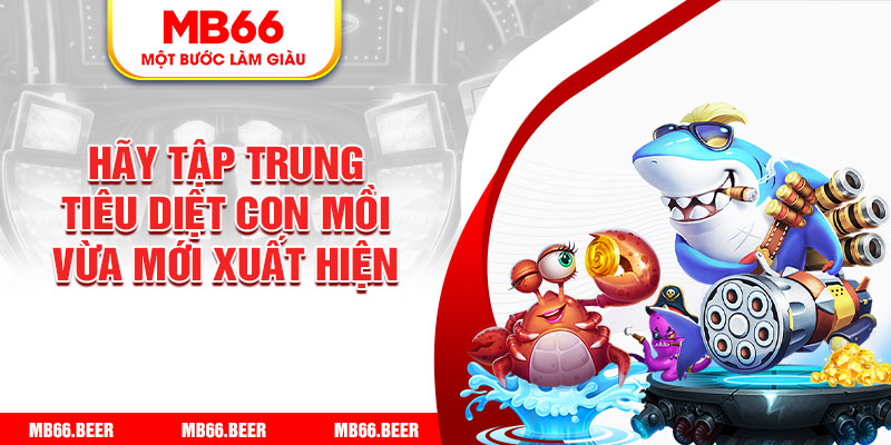 Hãy tập trung tiêu diệt con mồi vừa mới xuất hiện