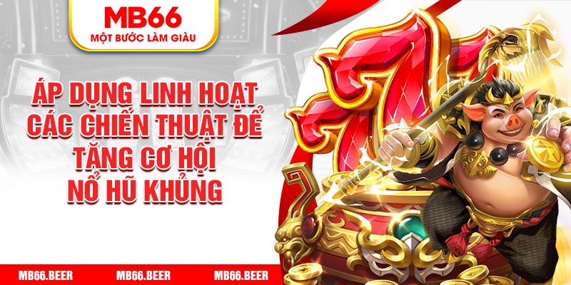 Áp dụng linh hoạt các chiến thuật để tăng cơ hội nổ hũ khủng