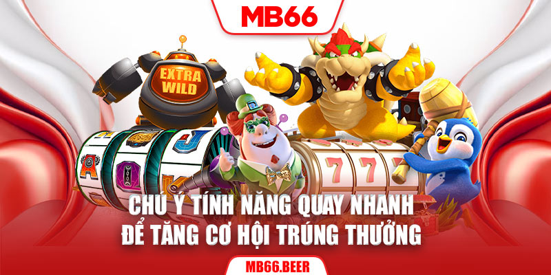 Chú ý tính năng quay nhanh để tăng cơ hội trúng thưởng