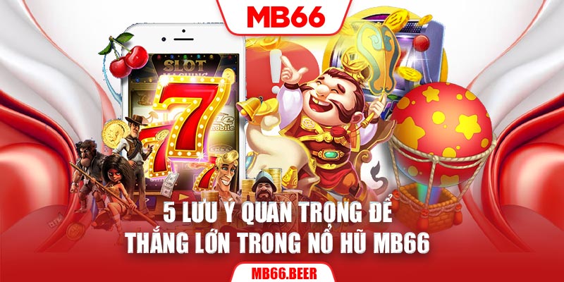 5 lưu ý quan trọng để thắng lớn trong Nổ hũ MB66