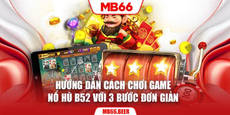 Hướng dẫn cách chơi game nổ hũ B52 với 3 bước đơn giản