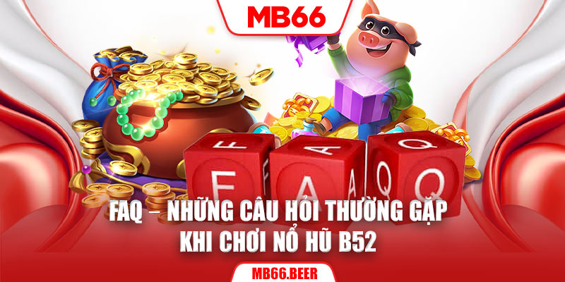 FAQ - Những câu hỏi thường gặp khi chơi nổ hũ B52