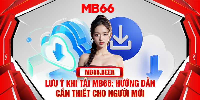 Lưu ý khi tải Mb66: hướng dẫn cần thiết cho người mới