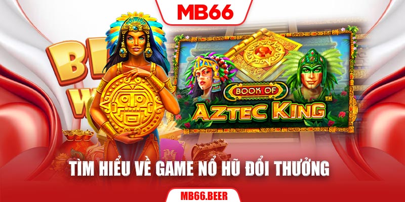 Tìm hiểu về game nổ hũ đổi thưởng