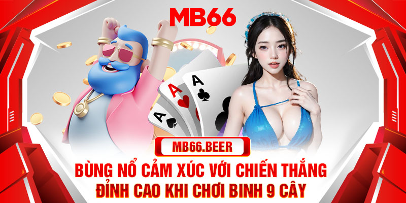 Bùng nổ cảm xúc với chiến thắng đỉnh cao khi chơi Binh 9 cây 