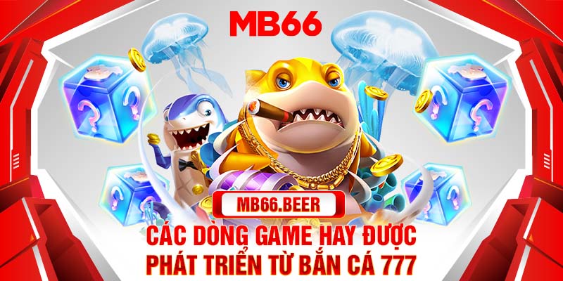 Các dòng game hay được phát triển từ Bắn cá 777