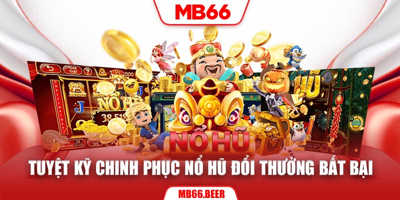 Tuyệt kỹ chinh phục nổ hũ đổi thưởng bất bại