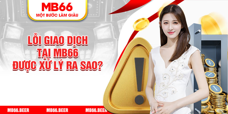 Lỗi giao dịch tại MB66 được xử lý ra sao?