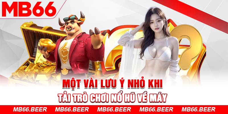 Một vài lưu ý nhỏ khi tải trò chơi Nổ Hũ về máy