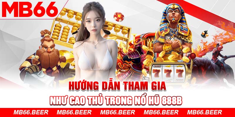 Hướng dẫn tham gia như cao thủ trong nổ hũ 888b