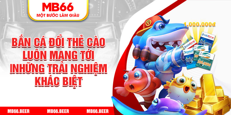 Bắn cá đổi thẻ cào luôn mang tới những trải nghiệm khác biệt