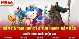 Bắn cá tam quốc là tựa game hấp dẫn người dùng nhất hiện nay