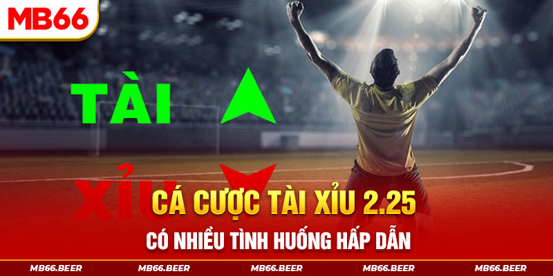 Cá cược tài xỉu 2.25 có nhiều tình huống hấp dẫn