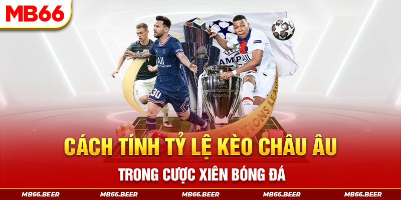 Cách tính tỷ lệ kèo châu Âu trong cược xiên bóng đá