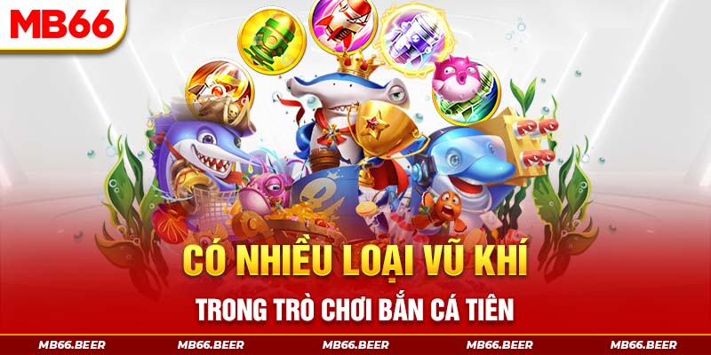 Có nhiều loại vũ khí trong trò chơi bắn cá tiên