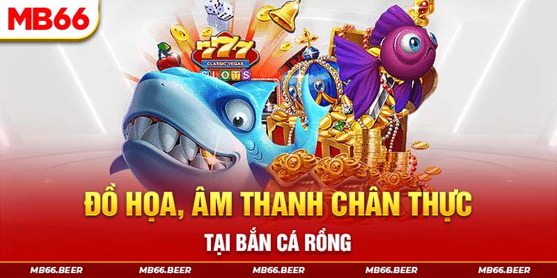 Đồ họa, âm thanh chân thực tại bắn cá rồng