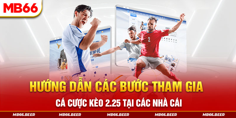 Hướng dẫn các bước tham gia cá cược kèo 2.25 tại các nhà cái