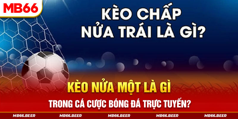 Kèo nửa một là gì trong cá cược bóng đá trực tuyến?