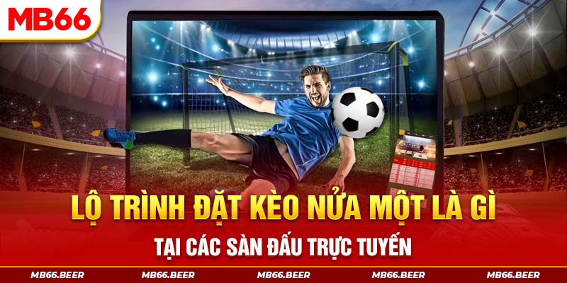 Lộ trình đặt kèo nửa một là gì tại các sàn đấu trực tuyến