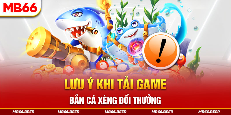 Lưu ý khi tải game bắn cá xèng đổi thưởng