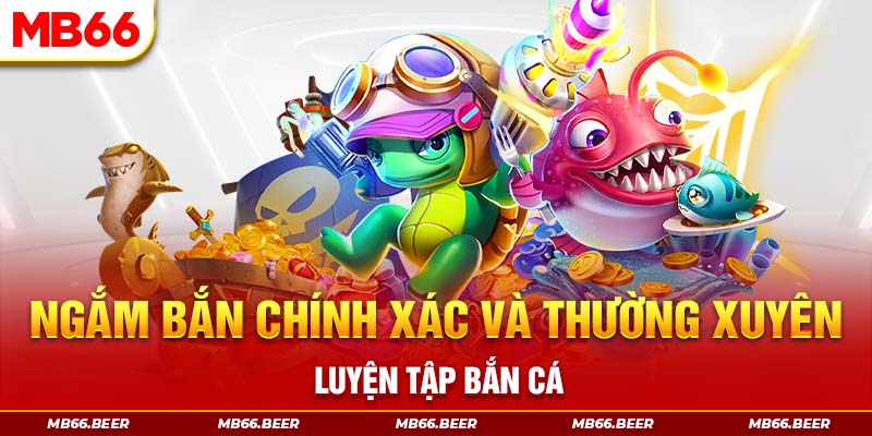 Ngắm bắn chính xác và thường xuyên luyện tập bắn cá