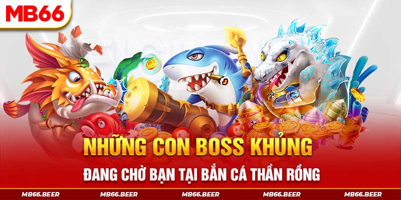 Những con boss khủng đang chờ bạn tại bắn cá thần rồng