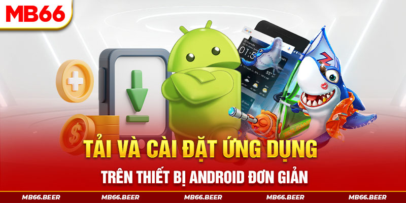 Tải và cài đặt ứng dụng trên thiết bị Android đơn giản