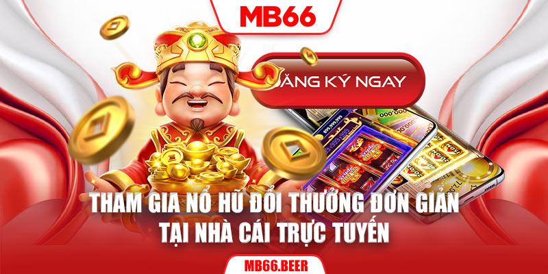 Tham gia nổ hũ đổi thưởng đơn giản tại nhà cái trực tuyến