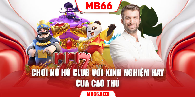 Chơi nổ hũ club với kinh nghiệm hay của cao thủ