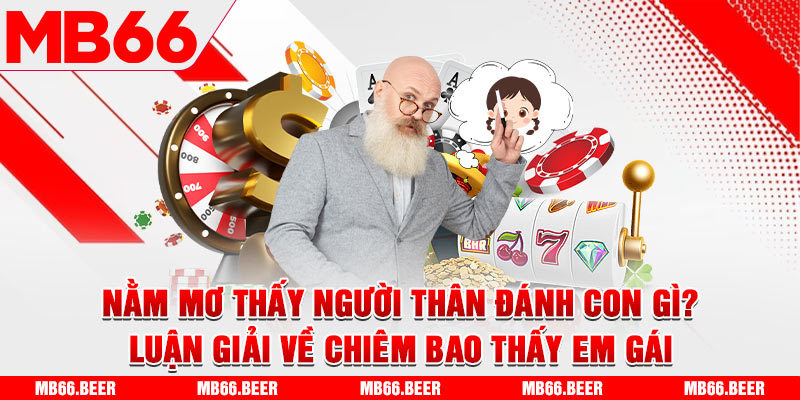 Nằm mơ thấy người thân đánh con gì? Luận giải về chiêm bao thấy em gái