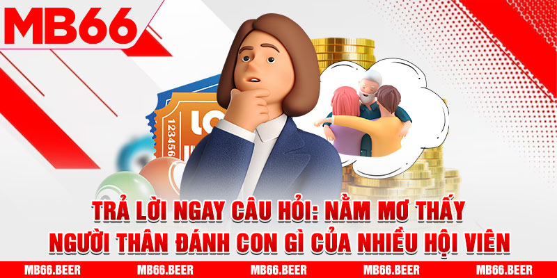 Trả lời ngay câu hỏi nằm mơ thấy người thân đánh con gì của nhiều hội viên